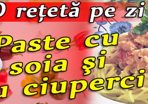 O reţetă pe zi | Paste cu soia şi cu ciuperci