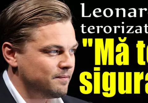 Leonardo DiCaprio, terorizat de o româncă: "Mă tem pentru siguranţa mea"