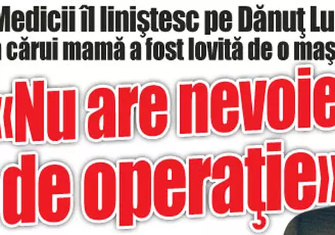 Medicii îl liniştesc pe Dănuţ Lupu, a cărui mamă a fost lovită de o maşină: «Nu are nevoie de operaţie»