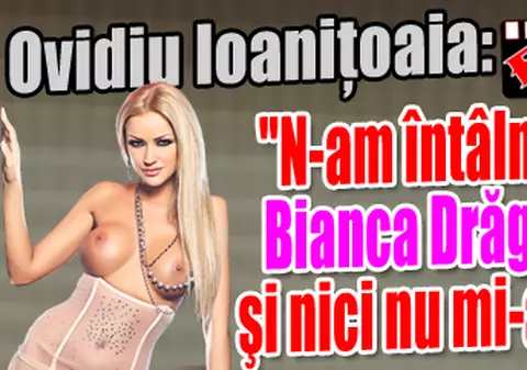 Ioaniţoaia: "N-am întâlnit-o pe Bianca Drăguşanu şi nici nu mi-aş dori"