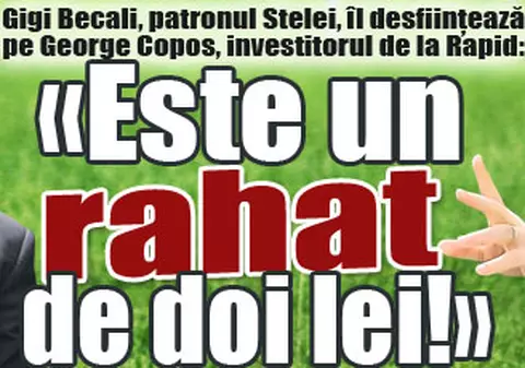 Gigi Becali, patronul Stelei, îl desfiinţează pe George Copos, investitorul de la Rapid: «Este un rahat de doi lei!»