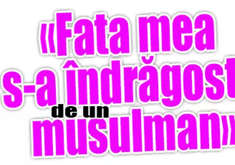 «Fata mea s-a îndrăgostit de un musulman»