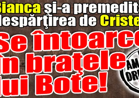 Bianca Drăguşanu se întoarce în braţele lui Bote!
