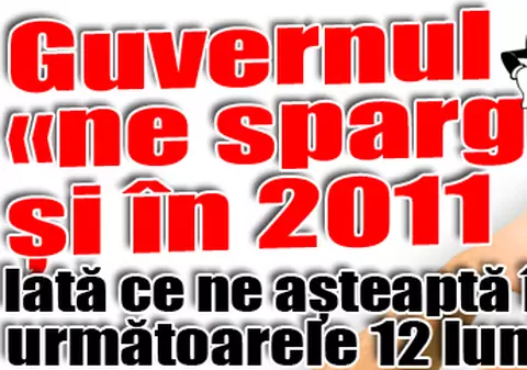 Guvernul «ne sparge» şi în 2011. Iată ce ne aşteaptă în următoarele 12 luni!