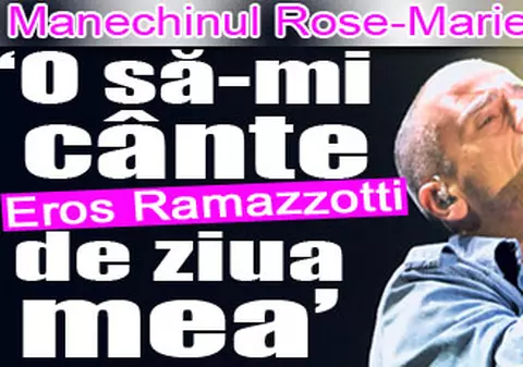 Manechinul Rose-Marie Florescu: «O să-mi cânte Eros Ramazzotti de ziua mea»