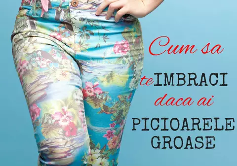Cum să te îmbraci dacă ai picioare groase