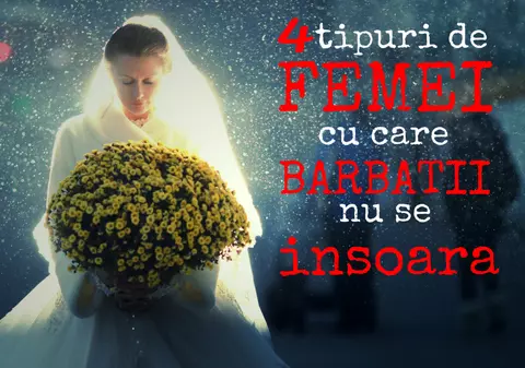 4 TIPURI DE FEMEI CU CARE BĂRBAŢII NU VOR SĂ SE ÎNSOARE