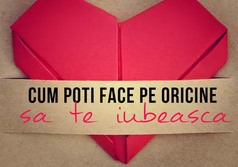 CUM SĂ FACI PE ORICINE SĂ TE IUBEASCĂ