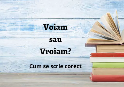 Voiam sau vroiam - Cum se scrie corect?