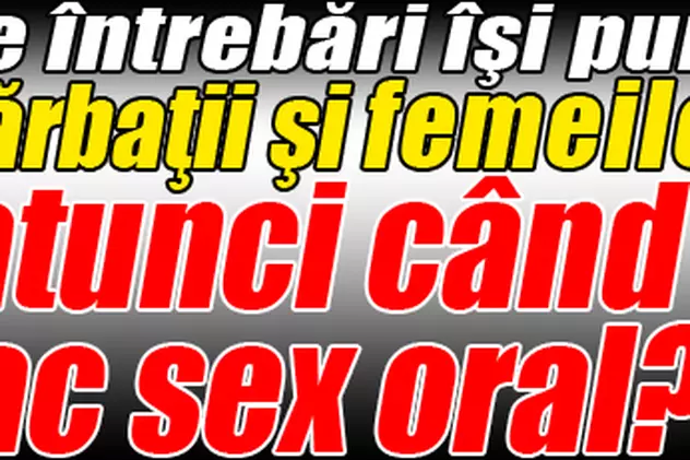Ce întrebări îşi pun bărbaţii şi femeile când fac sex oral?