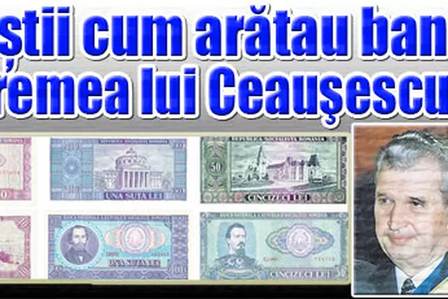 Aşa arătau banii pe vremea lui Ceauşescu!