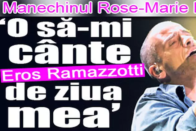 Manechinul Rose-Marie Florescu: «O să-mi cânte Eros Ramazzotti de ziua mea»